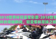 2018世界杯冠亚军彩票-2018世界杯的荣耀瞬间，冠亚军的足球之旅