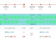 体育彩票世界杯50元-走进体育彩票的奇妙世界——世界杯50元下的梦幻之旅