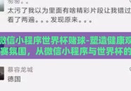 微信小程序世界杯赌球-塑造健康观赛氛围，从微信小程序与世界杯的交互谈起
