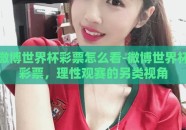 微博世界杯彩票怎么看-微博世界杯彩票，理性观赛的另类视角