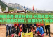 网易彩票 世界杯赛程-网易彩票与2023世界杯赛程，数字时代下的体育热情与冒险挑战