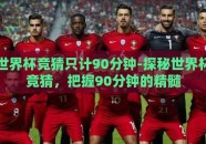 世界杯竞猜只计90分钟-探秘世界杯竞猜，把握90分钟的精髓