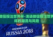 微信投注世界杯-浅谈微信投注世界杯的潮流与风险