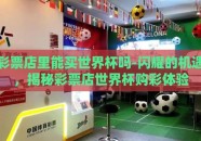 彩票店里能买世界杯吗-闪耀的机遇，揭秘彩票店世界杯购彩体验