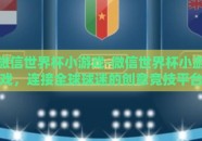 微信世界杯小游戏-微信世界杯小游戏，连接全球球迷的创意竞技平台