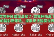 世界杯彩票没法买了-世界杯热浪下的购彩新考验，探索无法购买世界杯彩票的背后
