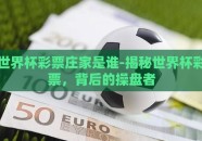 世界杯彩票庄家是谁-揭秘世界杯彩票，背后的操盘者