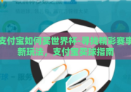 支付宝如何买世界杯-寻找精彩赛事新玩法，支付宝买球指南