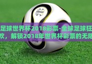 足球世界杯2018彩票-全球足球狂欢，解锁2018年世界杯彩票的无限魅力