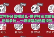 世界杯彩票被禁止-世界杯彩票的狂热与争议，一项被禁的热情投资