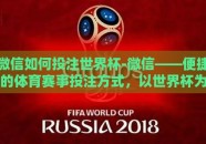 微信如何投注世界杯-微信——便捷的体育赛事投注方式，以世界杯为切入点