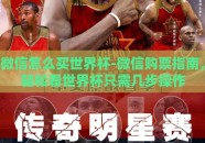 微信怎么买世界杯-微信购票指南，轻松看世界杯只需几步操作