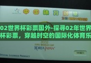 02世界杯彩票国外-探寻02年世界杯彩票，穿越时空的国际化体育乐趣与机遇