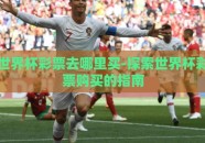 世界杯彩票去哪里买-探索世界杯彩票购买的指南