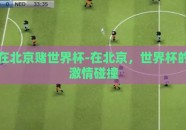 在北京赌世界杯-在北京，世界杯的激情碰撞