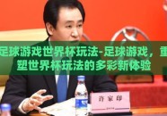 足球游戏世界杯玩法-足球游戏，重塑世界杯玩法的多彩新体验