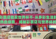 彩票店能买世界杯不-从多彩生活到热血绿茵，揭秘彩票店与世界杯的奇妙邂逅