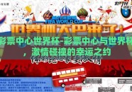 彩票中心世界杯-彩票中心与世界杯，激情碰撞的幸运之约