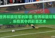 世界杯猜冠军的彩票-世界杯猜冠军，乐在其中的彩票艺术