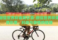 微信世界杯体育彩票-微信世界杯体育彩票，科技与激情的碰撞