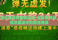 足彩世界杯赌球玩法-足彩世界杯，激流勇进中的智慧角逐