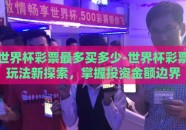 世界杯彩票最多买多少-世界杯彩票玩法新探索，掌握投资金额边界