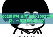 2002世界杯 彩票 说明-2002世界杯，一段狂热彩票记忆