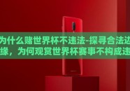 为什么赌世界杯不违法-探寻合法边缘，为何观赏世界杯赛事不构成违法行为