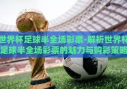 世界杯足球半全场彩票-解析世界杯足球半全场彩票的魅力与购彩策略