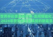 世界杯彩票系统升级-走向智能化，2024年世界杯彩票系统的新篇章