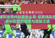 体彩世界杯彩票怎么看-探索体彩世界杯彩票的观赏与理解之道