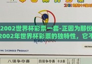 2002世界杯彩票一套-正因为那份2002年世界杯彩票的独特性，它不仅唤醒了无数球迷心中的那个激情燃烧的夏天，更在中国的彩票史中拥有了一段难以忘怀的篇章