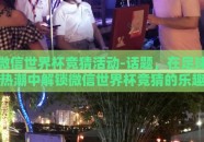 微信世界杯竞猜活动-话题，在足球热潮中解锁微信世界杯竞猜的乐趣与挑战