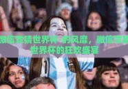 微信竞猜世界杯-的风靡，微信竞猜世界杯的狂欢盛宴