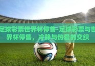 足球彩票世界杯停售-足球彩票与世界杯停售，冷静与热爱的交织