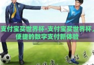 支付宝买世界杯-支付宝买世界杯，便捷的数字支付新体验