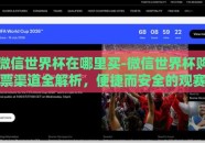 微信世界杯在哪里买-微信世界杯购票渠道全解析，便捷而安全的观赛方式