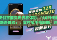 支付宝能买世界杯体彩-「5G时代的新奇体验」，支付宝手指轻触，购世界杯体彩的便捷之旅