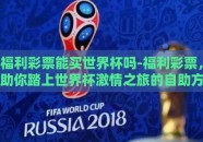 福利彩票能买世界杯吗-福利彩票，助你踏上世界杯激情之旅的自助方式？
