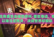 主角重生去赌世界杯-重生奇迹，他以赌注定胜负，决战世界杯精彩