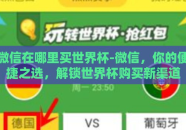 微信在哪里买世界杯-微信，你的便捷之选，解锁世界杯购买新渠道