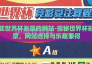买世界杯彩票的网站-探秘世界杯彩票，网站选择与乐趣兼得