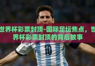 世界杯彩票封顶-国际足坛焦点，世界杯彩票封顶的背后故事