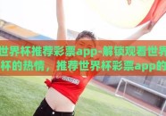 世界杯推荐彩票app-解锁观看世界杯的热情，推荐世界杯彩票app的精彩体验