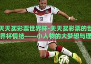 天天买彩票世界杯-天天买彩票的世界杯情结——小人物的大梦想与理性选择