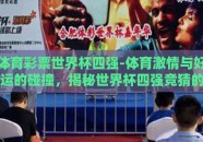 体育彩票世界杯四强-体育激情与好运的碰撞，揭秘世界杯四强竞猜的魅力