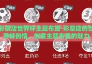 彩票店世界杯主题布置-彩票店的世界杯热情，创意主题布置的魅力