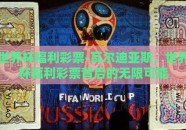 世界杯福利彩票-瓦尔迪亚斯，世界杯福利彩票背后的无限可能