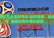 微信怎么压世界杯-微信指南，轻松捕捉世界杯精彩瞬间