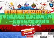乐米彩票世界杯-乐米彩票与世界杯，一场跨界狂欢的激情碰撞